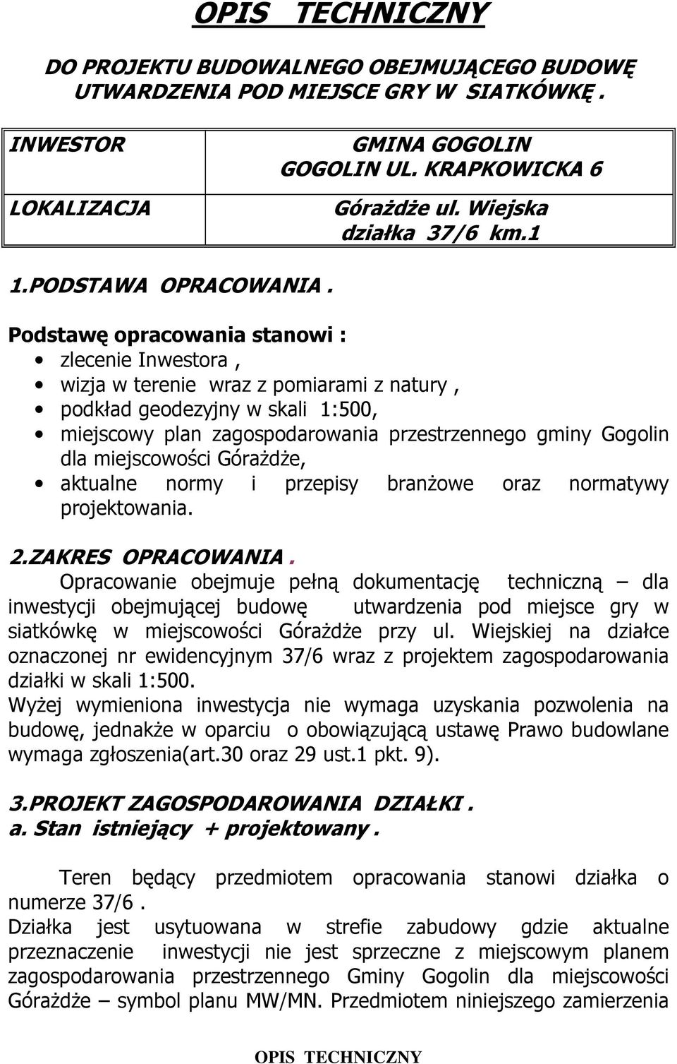 Podstawę opracowania stanowi : zlecenie Inwestora, wizja w terenie wraz z pomiarami z natury, podkład geodezyjny w skali 1:500, miejscowy plan zagospodarowania przestrzennego gminy Gogolin dla