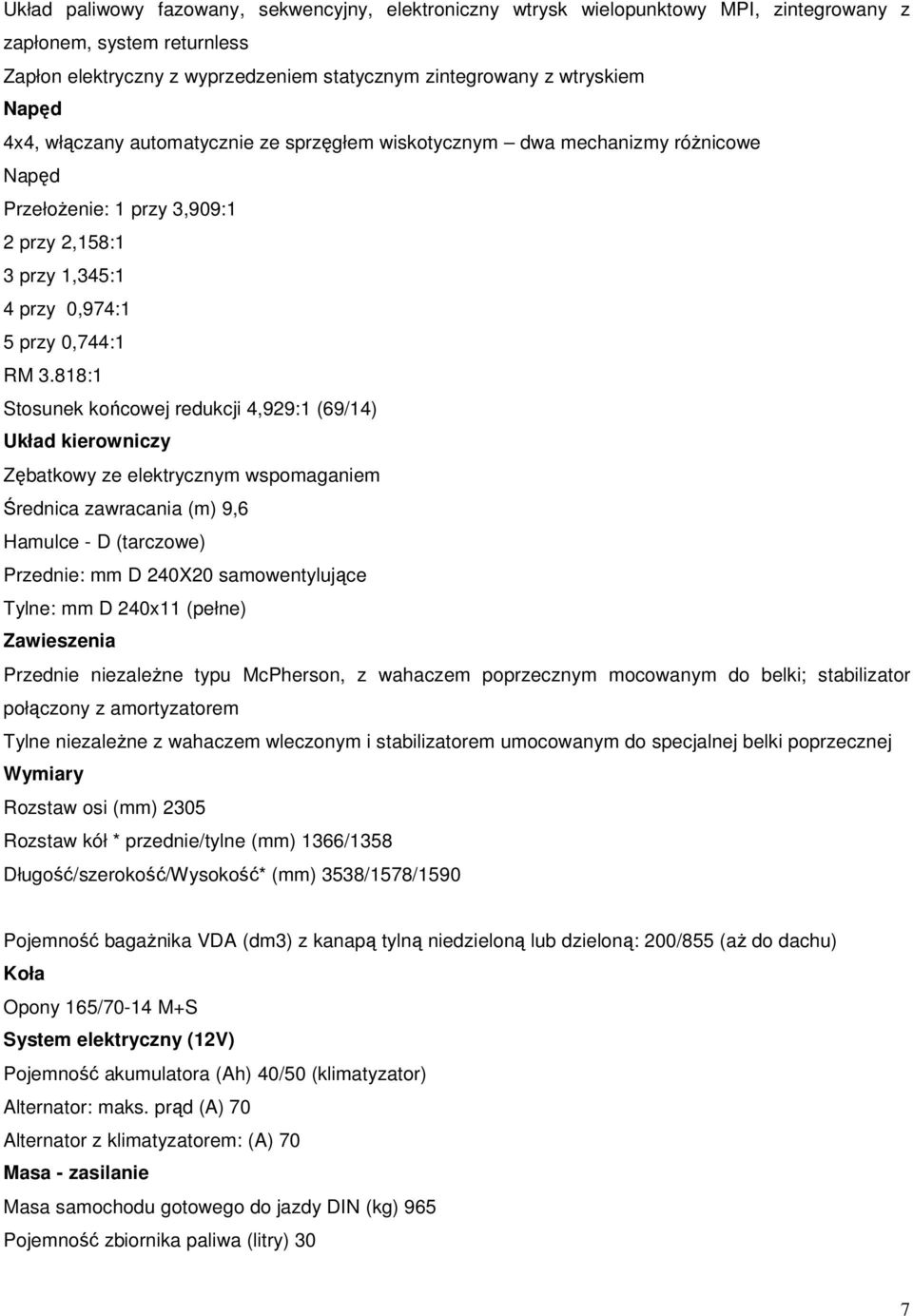 818:1 Stosunek końcowej redukcji 4,929:1 (69/14) Układ kierowniczy Zębatkowy ze elektrycznym wspomaganiem Średnica zawracania (m) 9,6 Hamulce - D (tarczowe) Przednie: mm D 240X20 samowentylujące