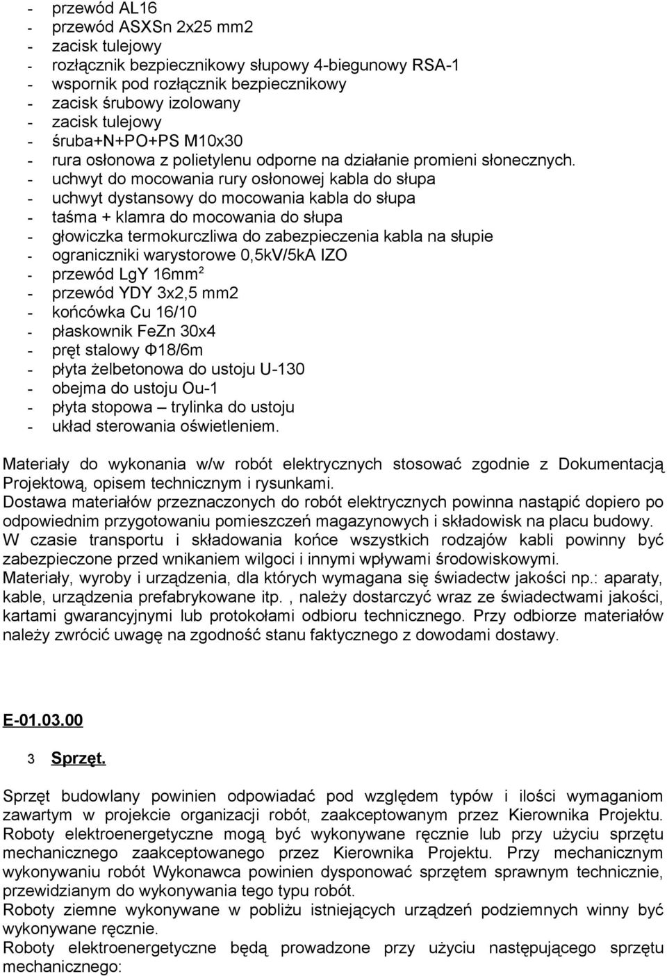 - uchwyt do mocowania rury osłonowej kabla do słupa - uchwyt dystansowy do mocowania kabla do słupa - taśma + klamra do mocowania do słupa - głowiczka termokurczliwa do zabezpieczenia kabla na słupie