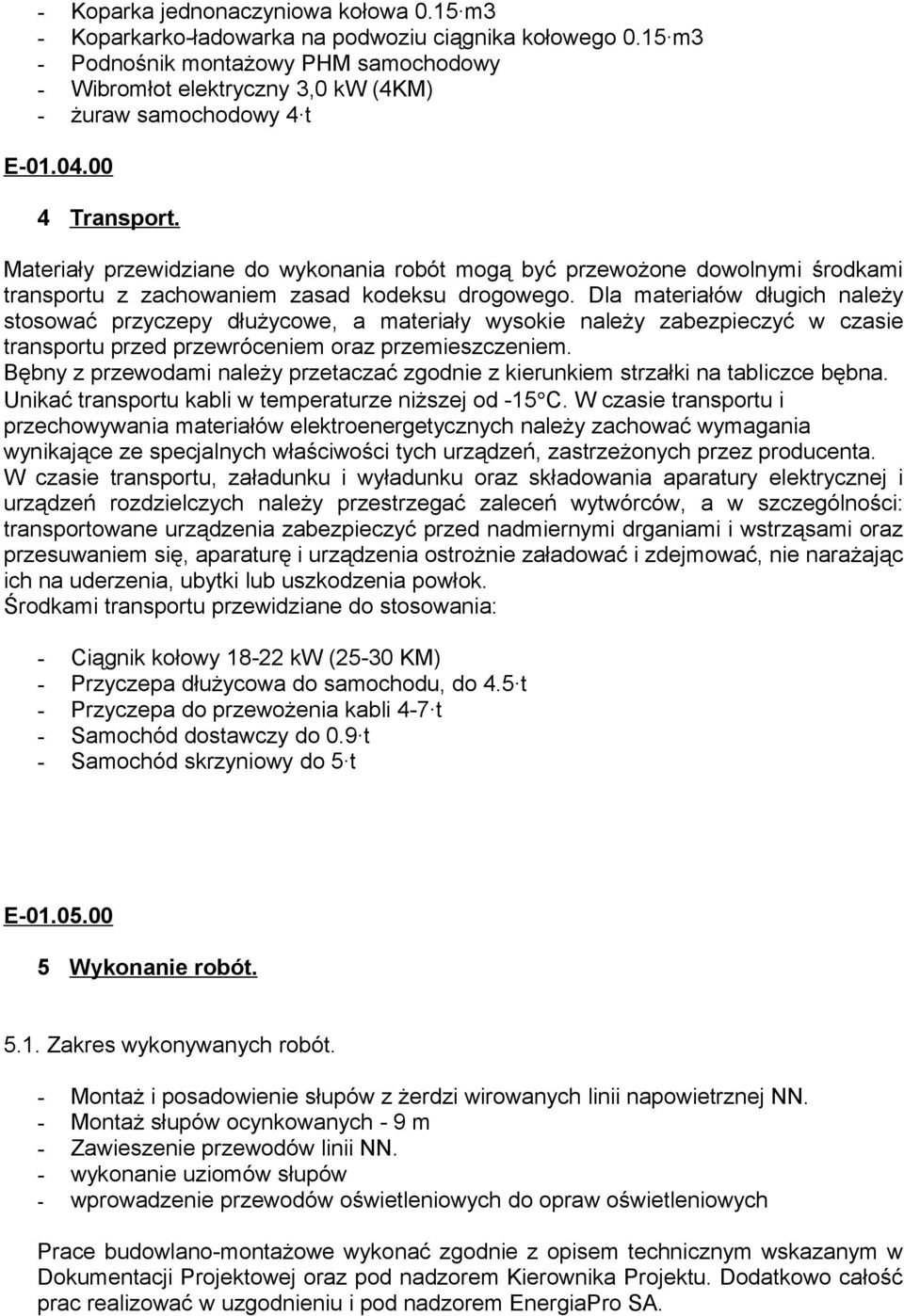 Materiały przewidziane do wykonania robót mogą być przewożone dowolnymi środkami transportu z zachowaniem zasad kodeksu drogowego.