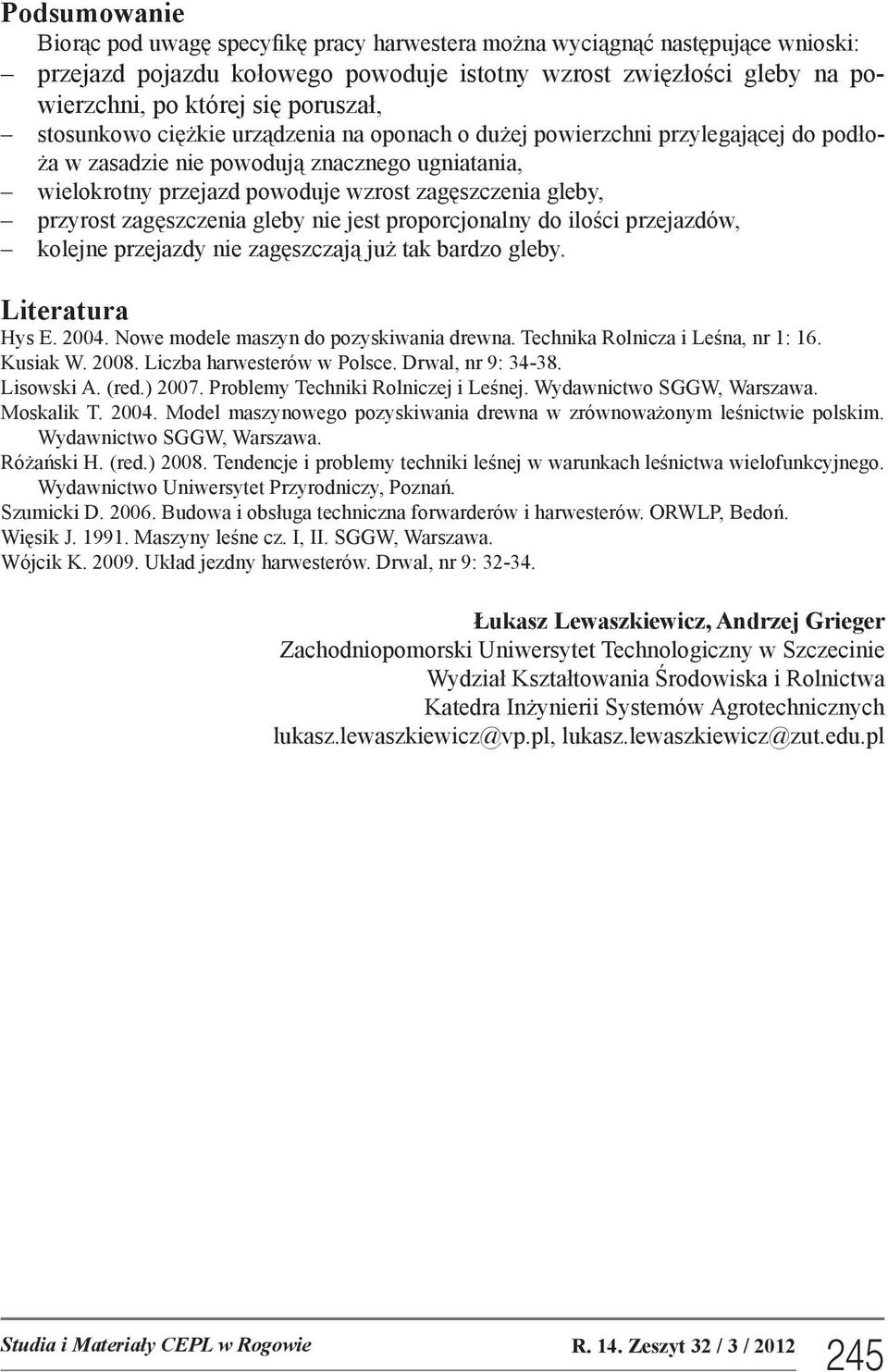 przyrost zagęszczenia gleby nie jest proporcjonalny do ilości przejazdów, kolejne przejazdy nie zagęszczają już tak bardzo gleby. Literatura Hys E. 2004. Nowe modele maszyn do pozyskiwania drewna.