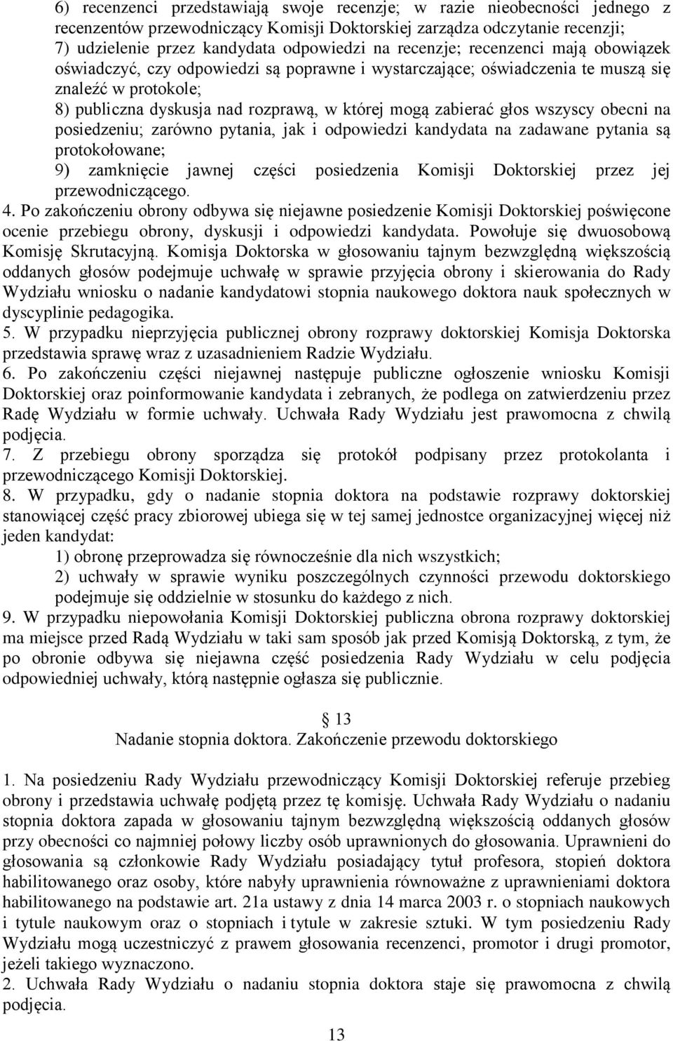 głos wszyscy obecni na posiedzeniu; zarówno pytania, jak i odpowiedzi kandydata na zadawane pytania są protokołowane; 9) zamknięcie jawnej części posiedzenia Komisji Doktorskiej przez jej