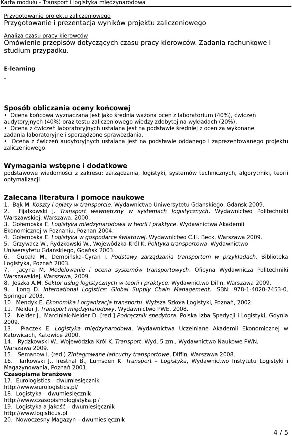 E-learning - Sposób obliczania oceny końcowej Ocena końcowa wyznaczana jest jako średnia ważona ocen z laboratorium (40%), ćwiczeń audytoryjnych (40%) oraz testu zaliczeniowego wiedzy zdobytej na