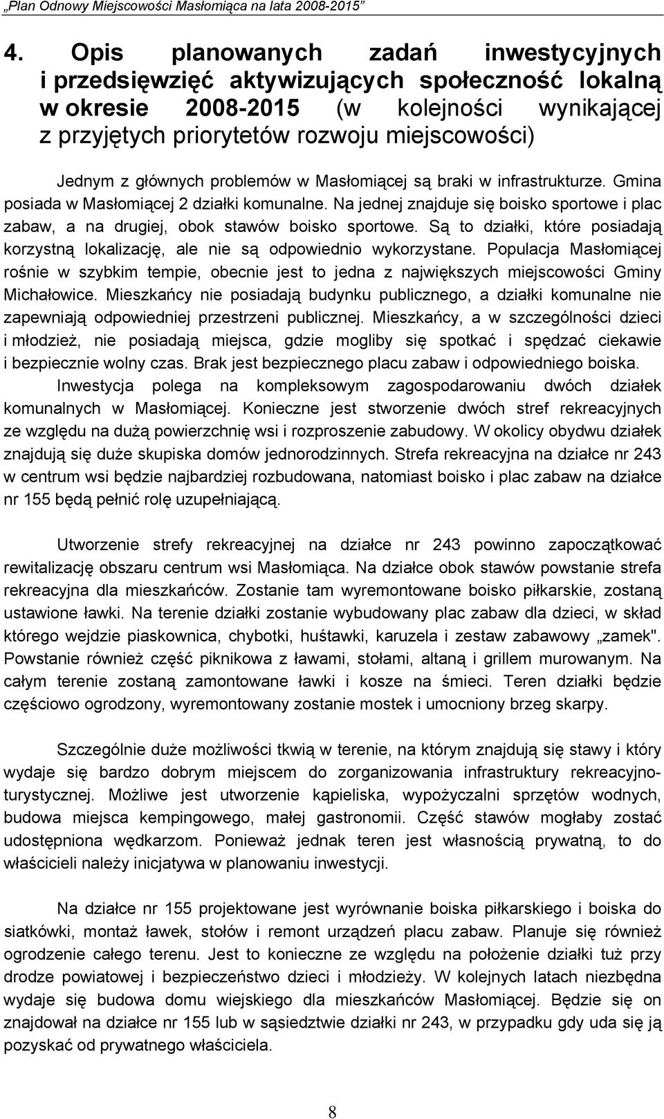 Na jednej znajduje się boisko sportowe i plac zabaw, a na drugiej, obok stawów boisko sportowe. Są to działki, które posiadają korzystną lokalizację, ale nie są odpowiednio wykorzystane.