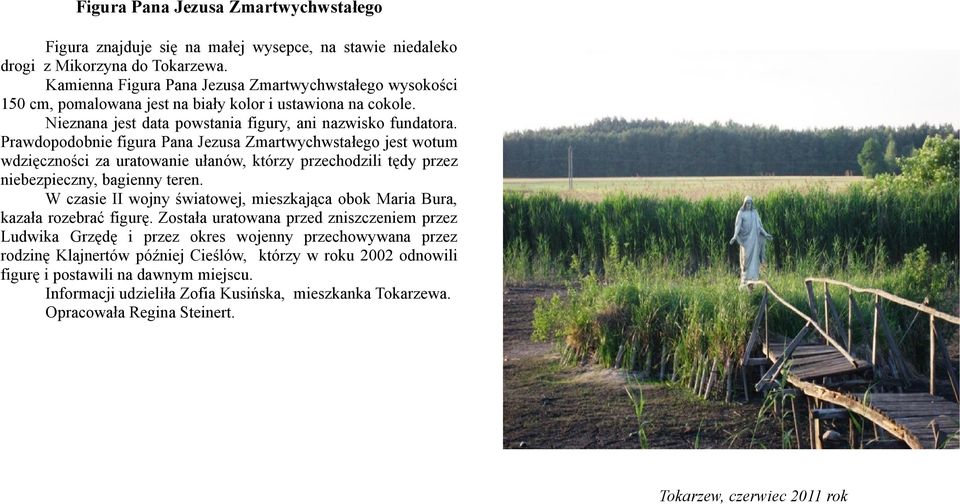 Prawdopodobnie figura Pana Jezusa Zmartwychwstałego jest wotum wdzięczności za uratowanie ułanów, którzy przechodzili tędy przez niebezpieczny, bagienny teren.