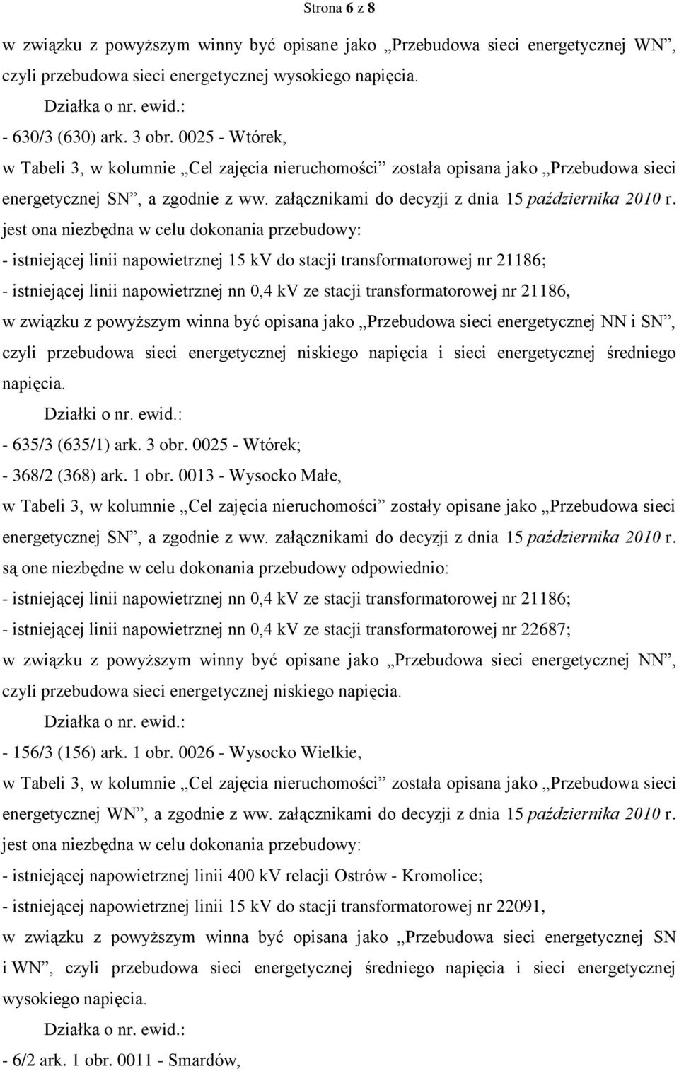 jest ona niezbędna w celu dokonania przebudowy: - istniejącej linii napowietrznej 15 kv do stacji transformatorowej nr 21186; - istniejącej linii napowietrznej nn 0,4 kv ze stacji transformatorowej