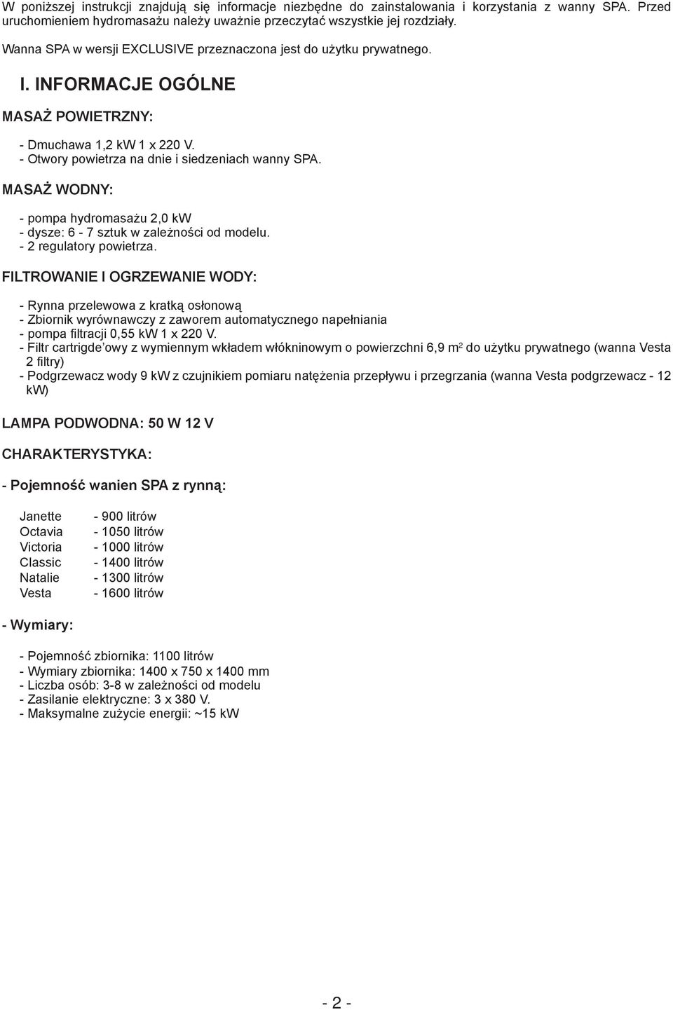 MASAŻ WODNY: - pompa hydromasażu 2,0 kw - dysze: 6-7 sztuk w zależności od modelu. - 2 regulatory powietrza.