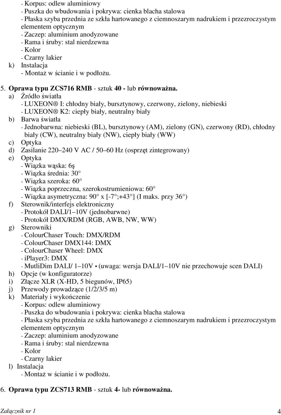 bursztynowy (AM), zielony (GN), czerwony (RD), chłodny biały (CW), neutralny biały (NW), ciepły biały (WW) c) Optyka d) Zasilanie 220 240 V AC / 50 60 Hz (osprzęt zintegrowany) e) Optyka