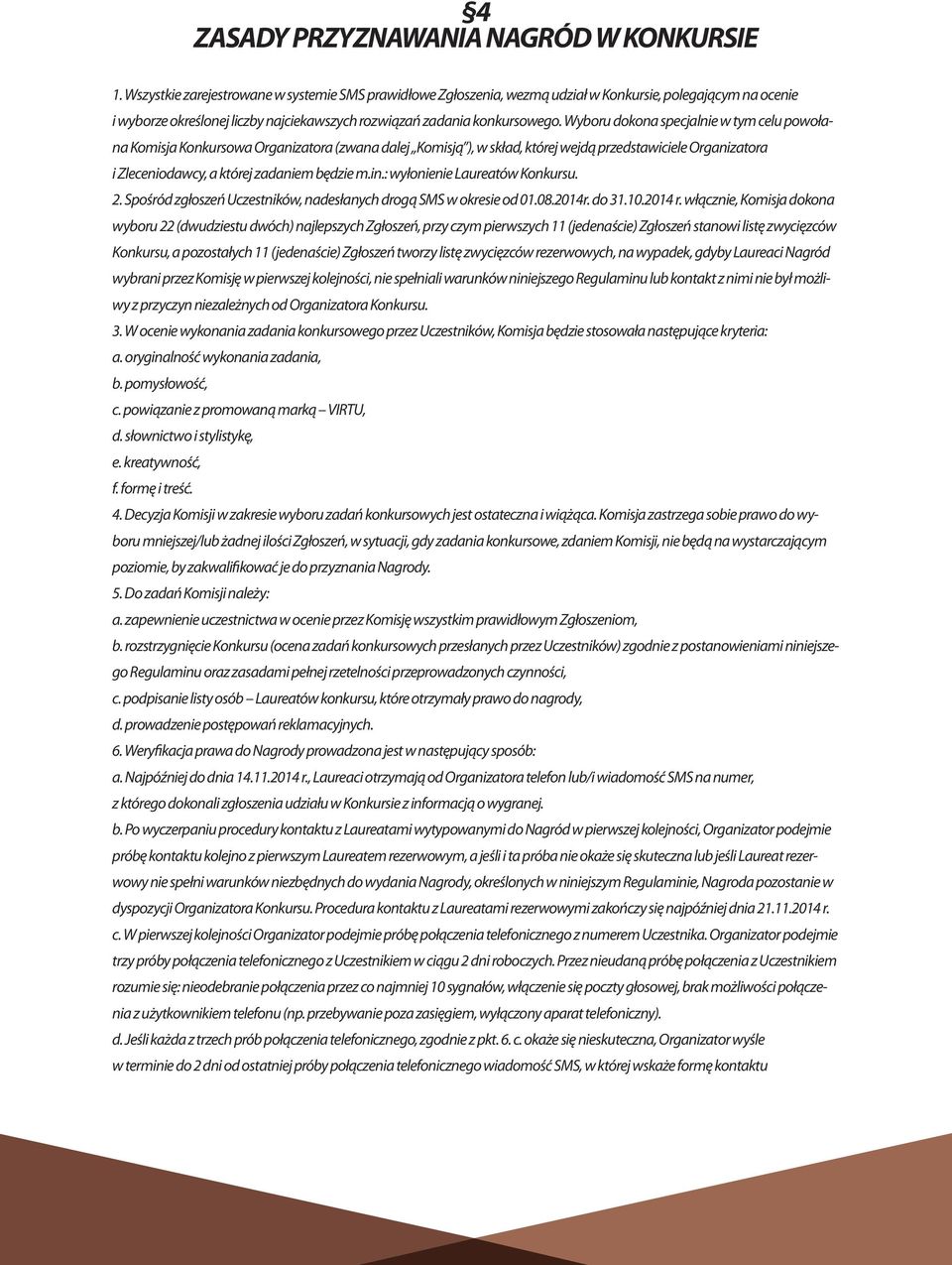 Wyboru dokona specjalnie w tym celu powołana Komisja Konkursowa Organizatora (zwana dalej Komisją ), w skład, której wejdą przedstawiciele Organizatora i Zleceniodawcy, a której zadaniem będzie m.in.