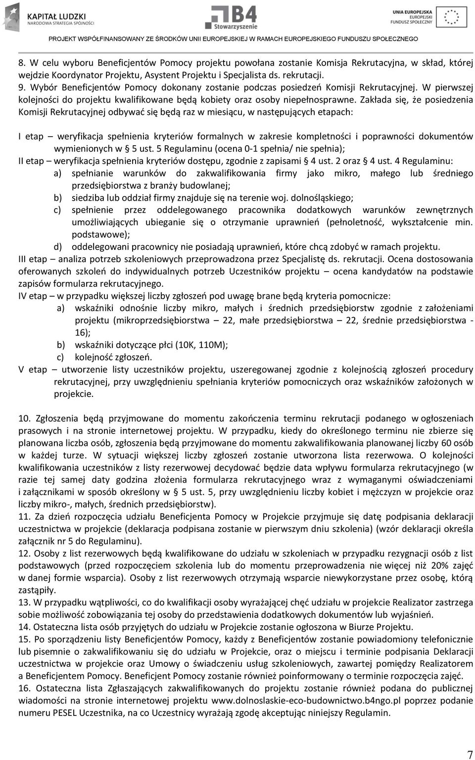 Zakłada się, że posiedzenia Komisji Rekrutacyjnej odbywać się będą raz w miesiącu, w następujących etapach: I etap weryfikacja spełnienia kryteriów formalnych w zakresie kompletności i poprawności