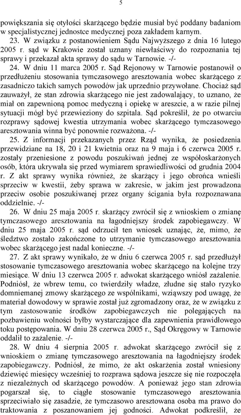 W dniu 11 marca 2005 r. Sąd Rejonowy w Tarnowie postanowił o przedłużeniu stosowania tymczasowego aresztowania wobec skarżącego z zasadniczo takich samych powodów jak uprzednio przywołane.