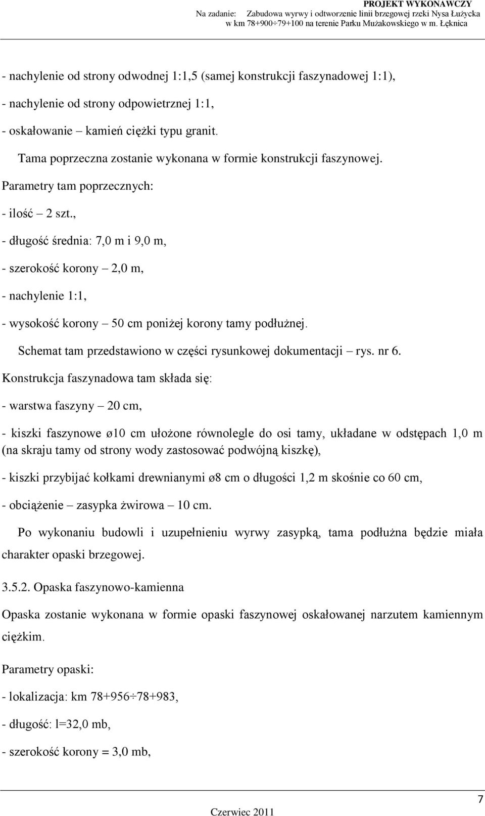 , - długość średnia: 7,0 m i 9,0 m, - szerokość korony 2,0 m, - nachylenie 1:1, - wysokość korony 50 cm poniżej korony tamy podłużnej. Schemat tam przedstawiono w części rysunkowej dokumentacji rys.