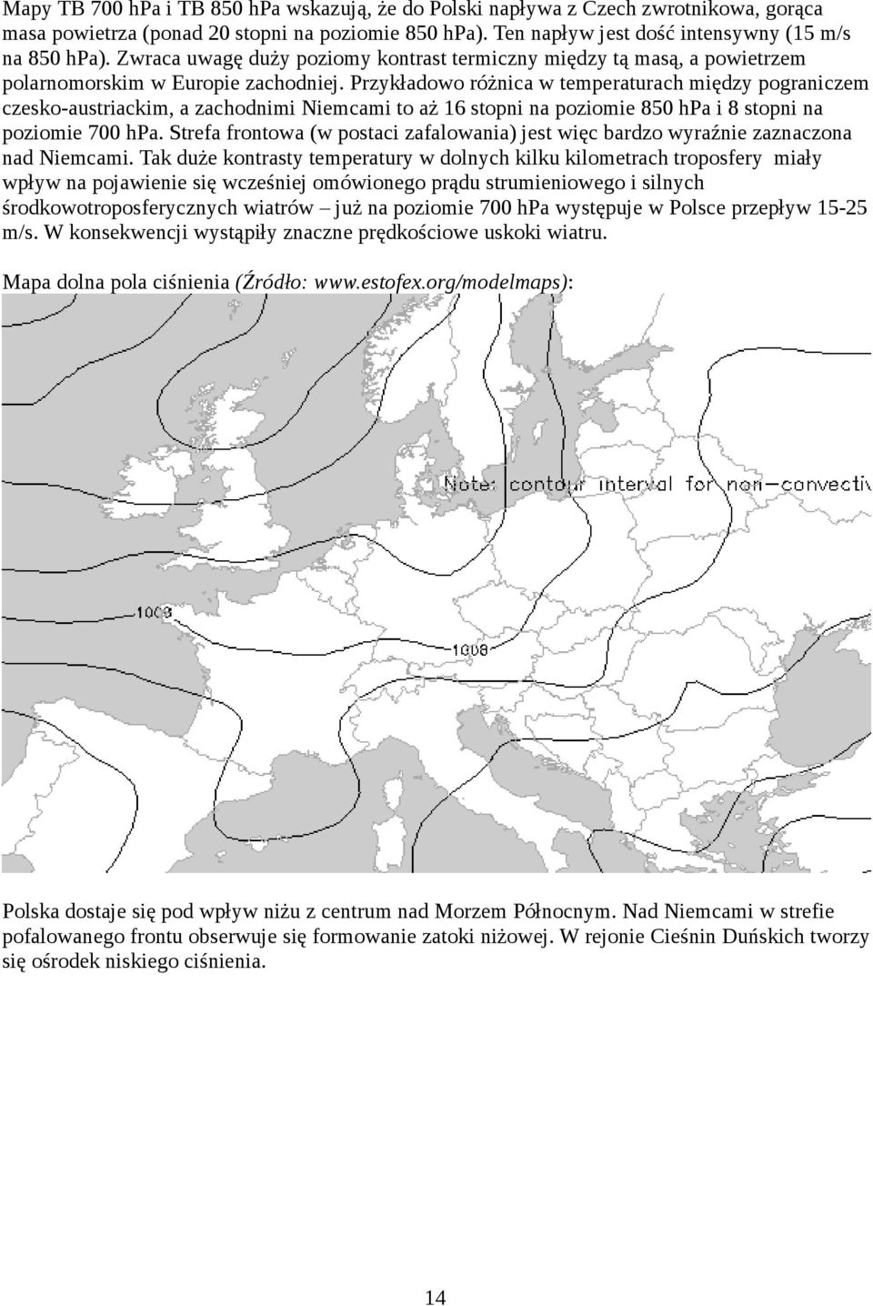 Przykładowo różnica w temperaturach między pograniczem czesko-austriackim, a zachodnimi Niemcami to aż 16 stopni na poziomie 850 hpa i 8 stopni na poziomie 700 hpa.