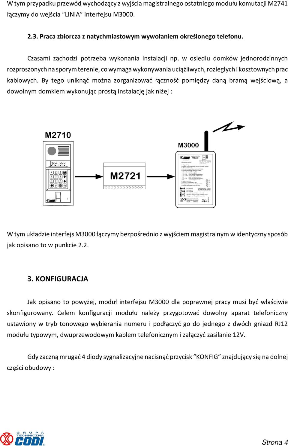 By tego uniknąć można zorganizować łączność pomiędzy daną bramą wejściową, a dowolnym domkiem wykonując prostą instalację jak niżej : W tym układzie interfejs M3000 łączymy bezpośrednio z wyjściem