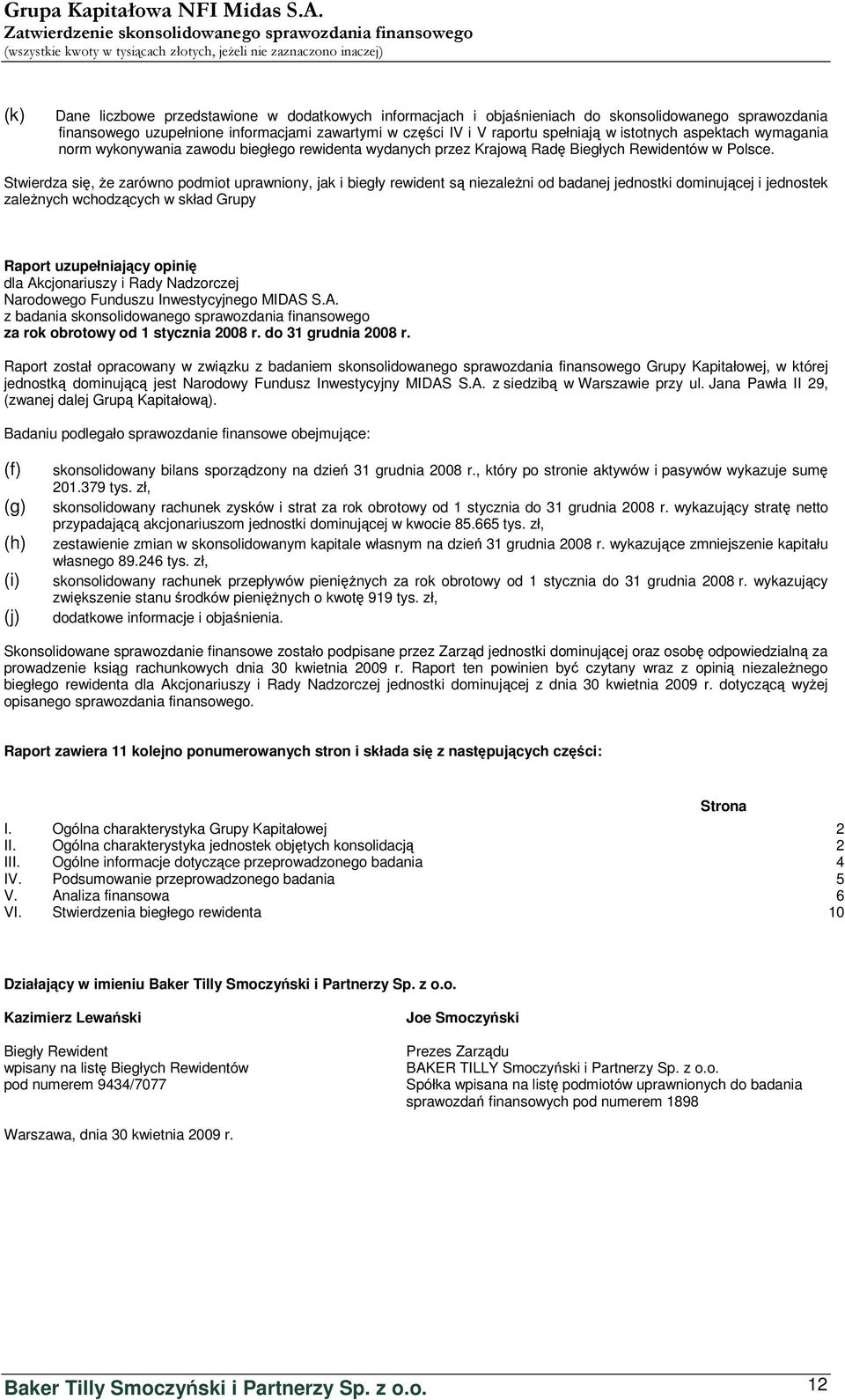 Stwierdza się, że zarówno podmiot uprawniony, jak i biegły rewident są niezależni od badanej jednostki dominującej i jednostek zależnych wchodzących w skład Grupy Raport uzupełniający opinię dla