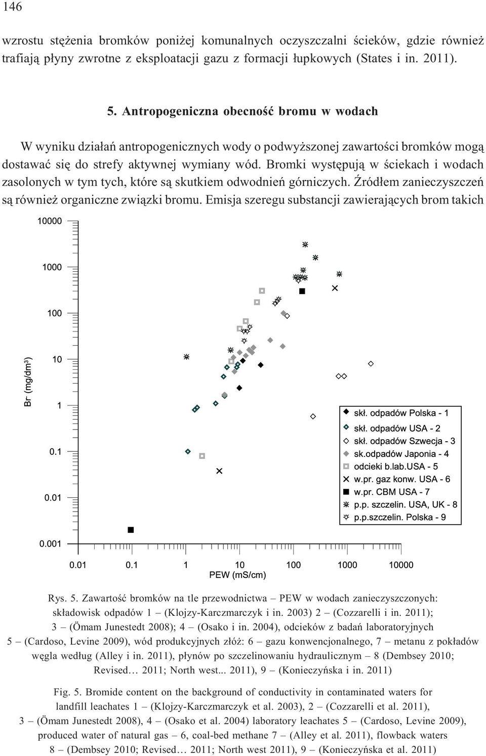 Bromki wystêpuj¹ w œciekach i wodach zasolonych w tym tych, które s¹ skutkiem odwodnieñ górniczych. ród³em zanieczyszczeñ s¹ równie organiczne zwi¹zki bromu.