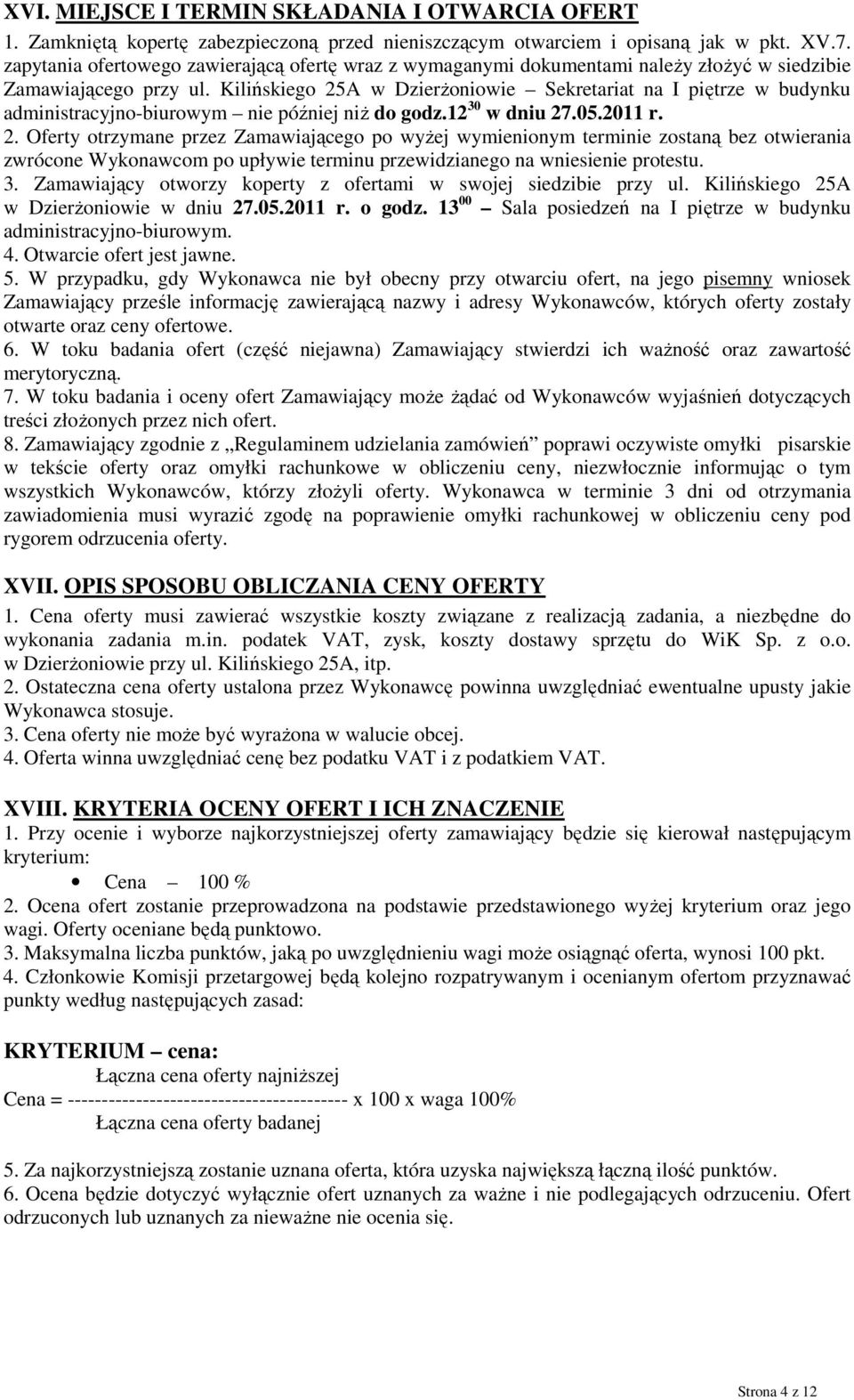 Kilińskiego 25A w DzierŜoniowie Sekretariat na I piętrze w budynku administracyjno-biurowym nie później niŝ do godz.12 30 w dniu 27.05.2011 r. 2. Oferty otrzymane przez Zamawiającego po wyŝej wymienionym terminie zostaną bez otwierania zwrócone Wykonawcom po upływie terminu przewidzianego na wniesienie protestu.