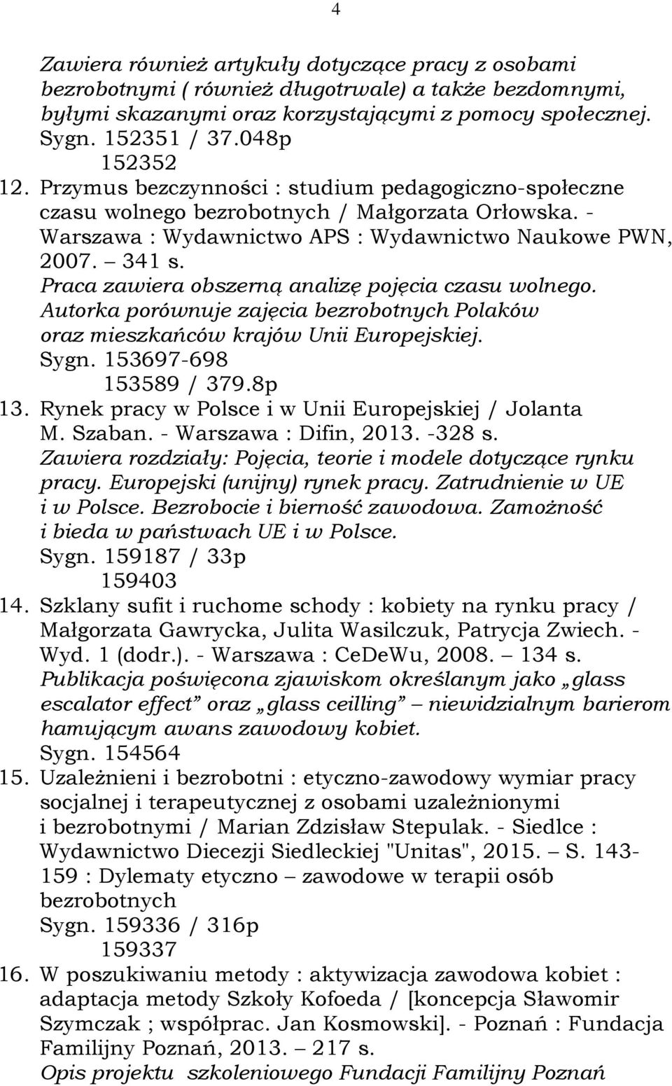 Praca zawiera obszerną analizę pojęcia czasu wolnego. Autorka porównuje zajęcia bezrobotnych Polaków oraz mieszkańców krajów Unii Europejskiej. Sygn. 153697-698 153589 / 379.8p 13.
