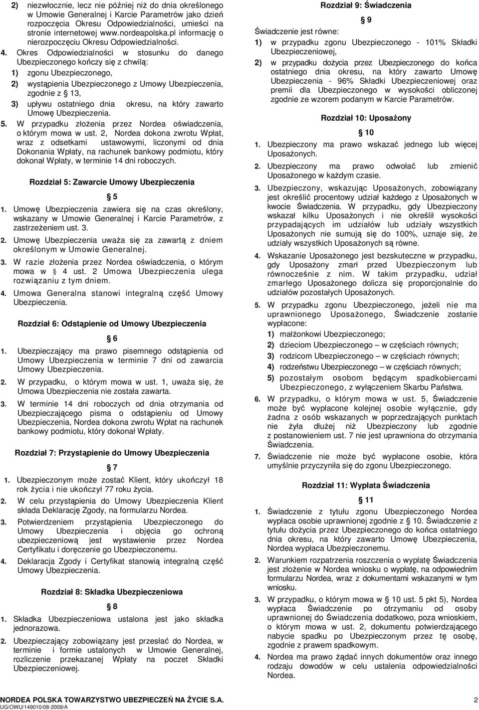 Okres Odpowiedzialności w stosunku do danego Ubezpieczonego kończy się z chwilą: 1) zgonu Ubezpieczonego, 2) wystąpienia Ubezpieczonego z Umowy Ubezpieczenia, zgodnie z 13, 3) upływu ostatniego dnia