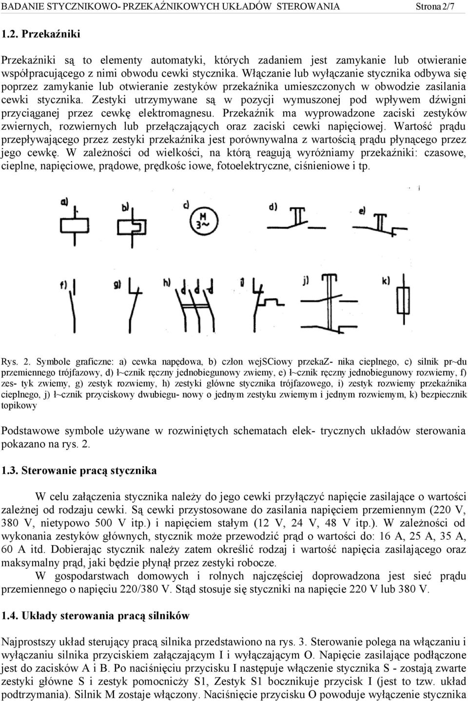 Włączanie lub wyłączanie stycznika odbywa się poprzez zamykanie lub otwieranie zestyków przekaźnika umieszczonych w obwodzie zasilania cewki stycznika.