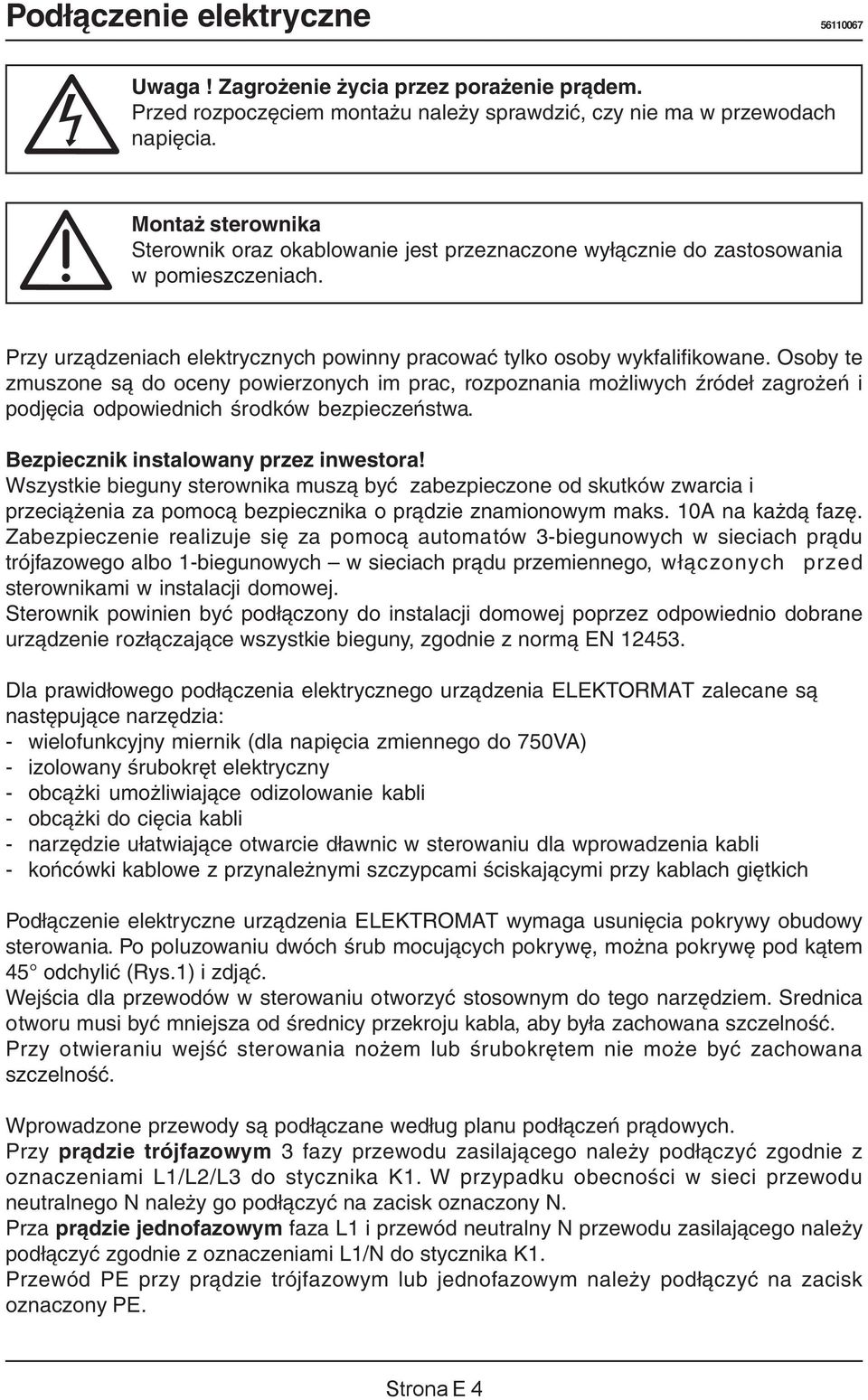 Osoby te zmuszone są do oceny powierzonych im prac, rozpoznania możliwych źródeł zagrożeń i podjęcia odpowiednich środków bezpieczeństwa. Bezpiecznik instalowany przez inwestora!