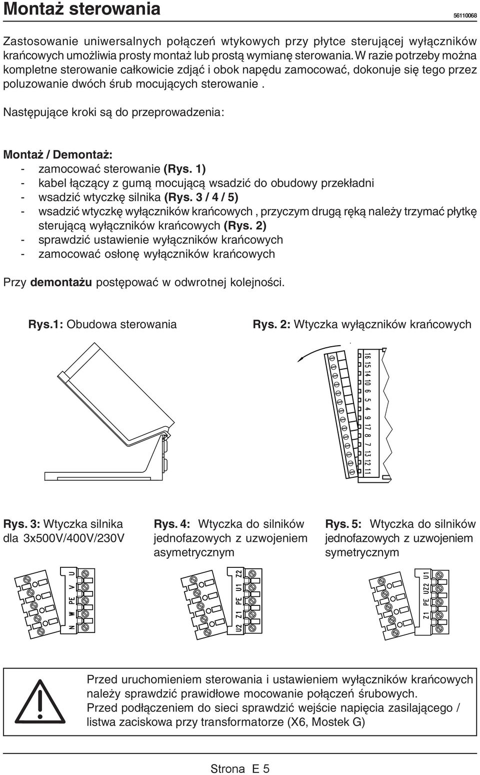 Następujące kroki są do przeprowadzenia: Montaż / Demontaż: - zamocować sterowanie (Rys. 1) - kabel łączący z gumą mocującą wsadzić do obudowy przekładni - wsadzić wtyczkę silnika (Rys.