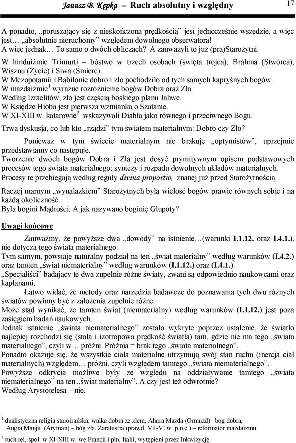 W Mezopotam Bablone dobro zło pochodzło od tych samych kapryśnych bogów. W mazdaźme wyraźne rozróźnene bogów Dobra oraz Zła. Według Izraeltów, zło jest częścą boskego planu Jahwe.