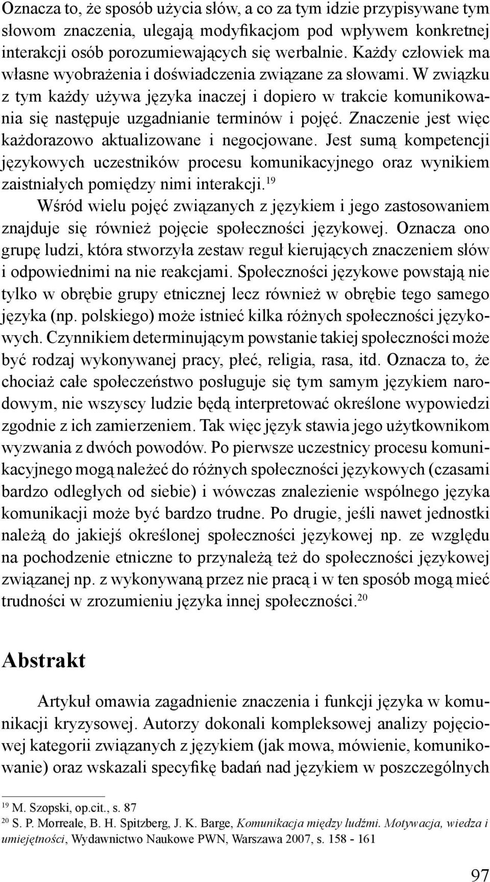Znaczenie jest więc każdorazowo aktualizowane i negocjowane. Jest sumą kompetencji językowych uczestników procesu komunikacyjnego oraz wynikiem zaistniałych pomiędzy nimi interakcji.
