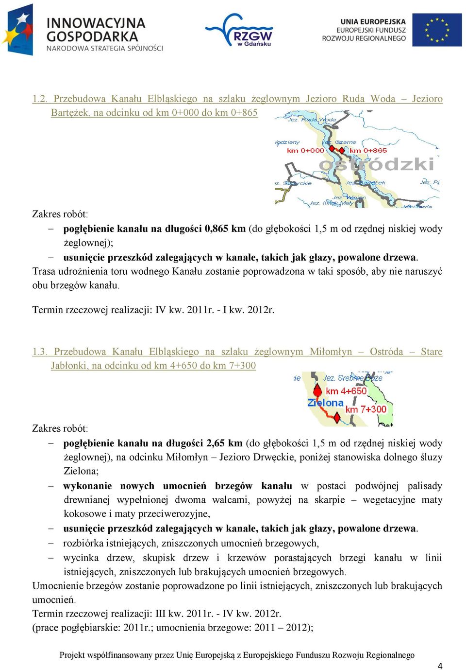 Trasa udrożnienia toru wodnego Kanału zostanie poprowadzona w taki sposób, aby nie naruszyć obu brzegów kanału. Termin rzeczowej realizacji: IV kw. 2011r. - I kw. 2012r. 1.3.