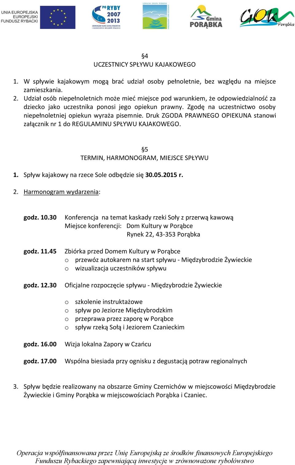 Zgodę na uczestnictwo osoby niepełnoletniej opiekun wyraża pisemnie. Druk ZGODA PRAWNEGO OPIEKUNA stanowi załącznik nr 1 do REGULAMINU SPŁYWU KAJAKOWEGO. 5 TERMIN, HARMONOGRAM, MIEJSCE SPŁYWU 1.