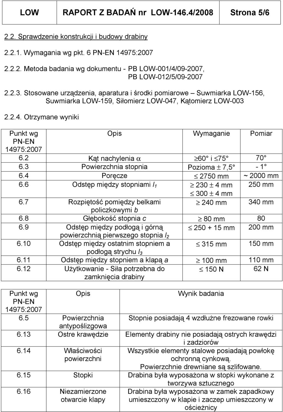2 Kąt nachylenia α 60 i 75 70 6.3 Powierzchnia stopnia Pozioma ± 7,5-1 6.4 Poręcze 2750 mm ~ 2000 mm 6.6 Odstęp między stopniami l 1 230 ± 4 mm 250 mm 300 ± 4 mm 6.