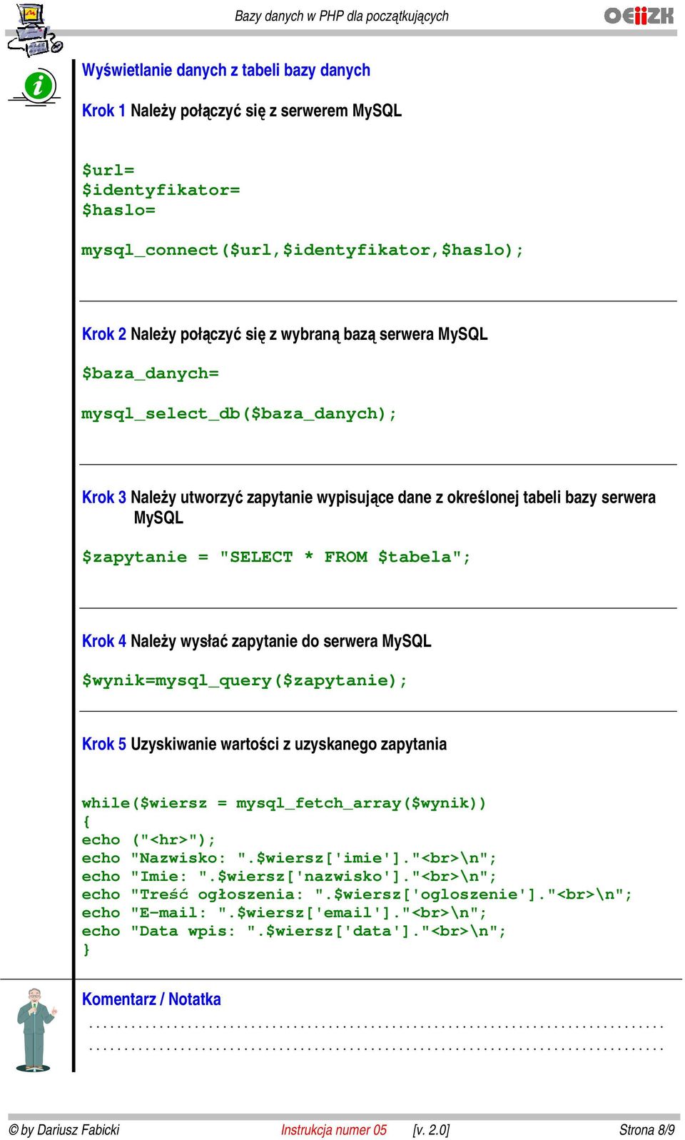 Uzyskiwanie wartości z uzyskanego zapytania while($wiersz = mysql_fetch_array($wynik)) { echo ("<hr>"); echo "Nazwisko: ".$wiersz['imie']."<br>\n"; echo "Imie: ".$wiersz['nazwisko'].