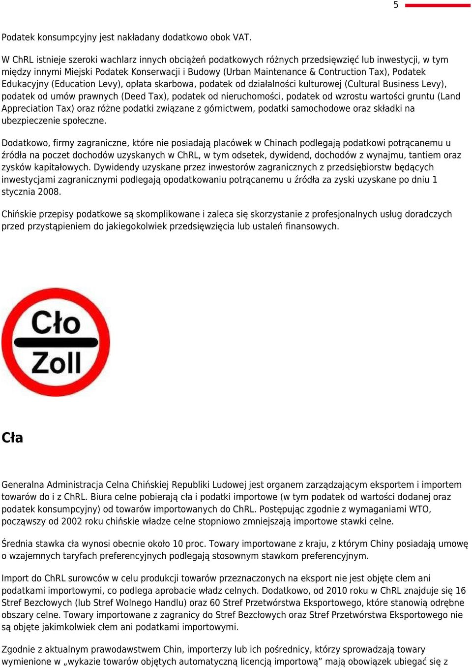 Podatek Edukacyjny (Education Levy), opłata skarbowa, podatek od działalności kulturowej (Cultural Business Levy), podatek od umów prawnych (Deed Tax), podatek od nieruchomości, podatek od wzrostu