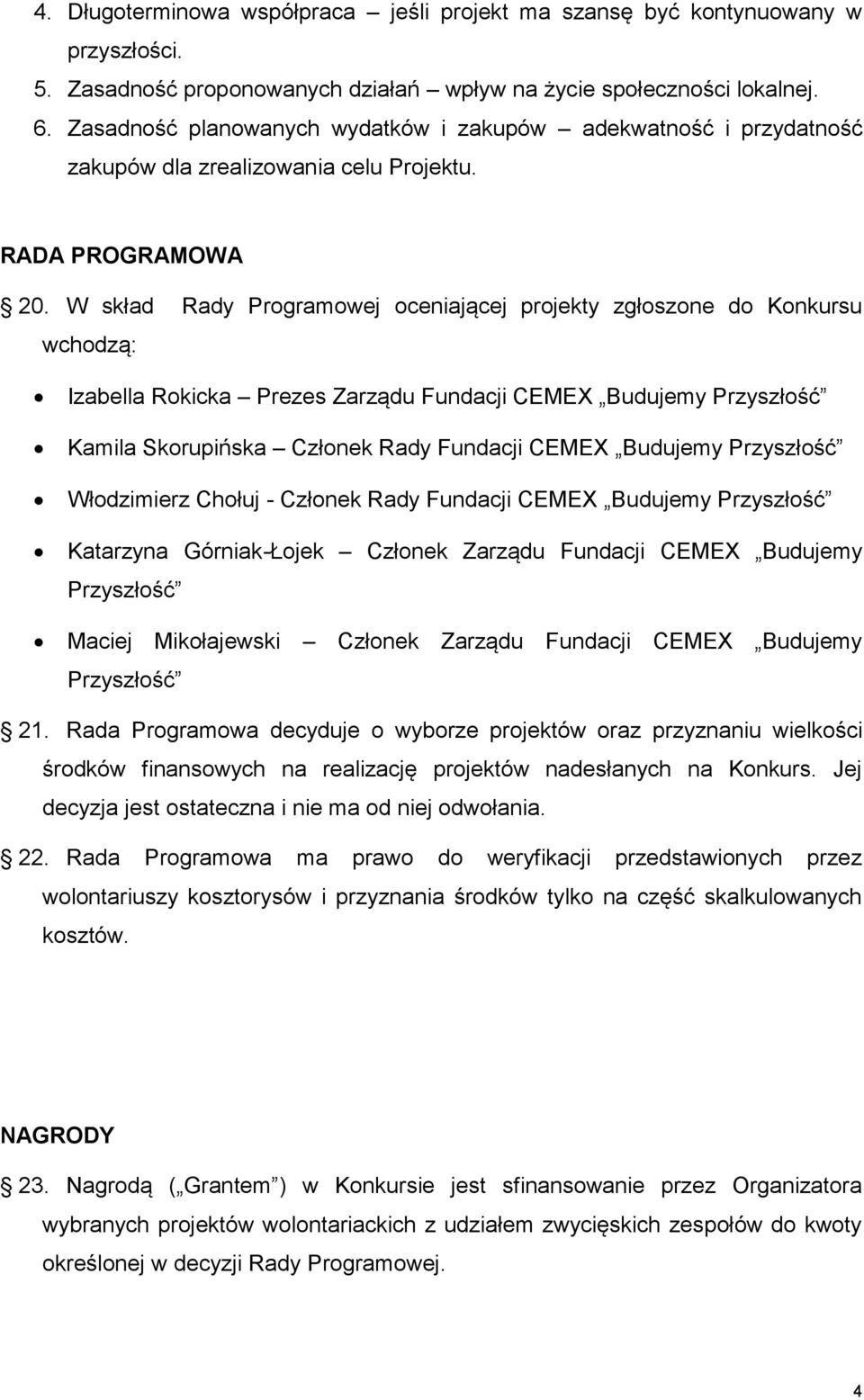 W skład Rady Programowej oceniającej projekty zgłoszone do Konkursu wchodzą: Izabella Rokicka Prezes Zarządu Fundacji CEMEX Budujemy Przyszłość Kamila Skorupińska Członek Rady Fundacji CEMEX Budujemy