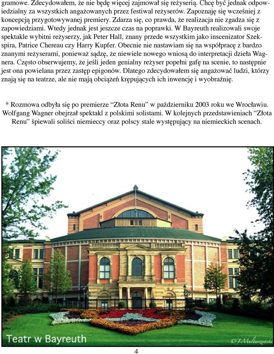 W Bayreuth realizowali swoje spektakle wybitni reżyserzy, jak Peter Hall, znany przede wszystkim jako inscenizator Szekspira, Patrice Chereau czy Harry Kupfer.