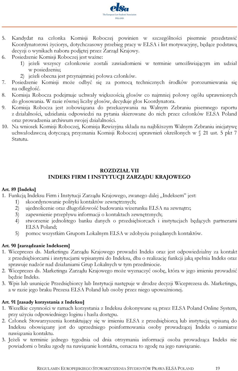 Posiedzenie Komisji Roboczej jest ważne: 1) jeżeli wszyscy członkowie zostali zawiadomieni w terminie umożliwiającym im udział w posiedzeniu; 2) jeżeli obecna jest przynajmniej połowa członków. 7.
