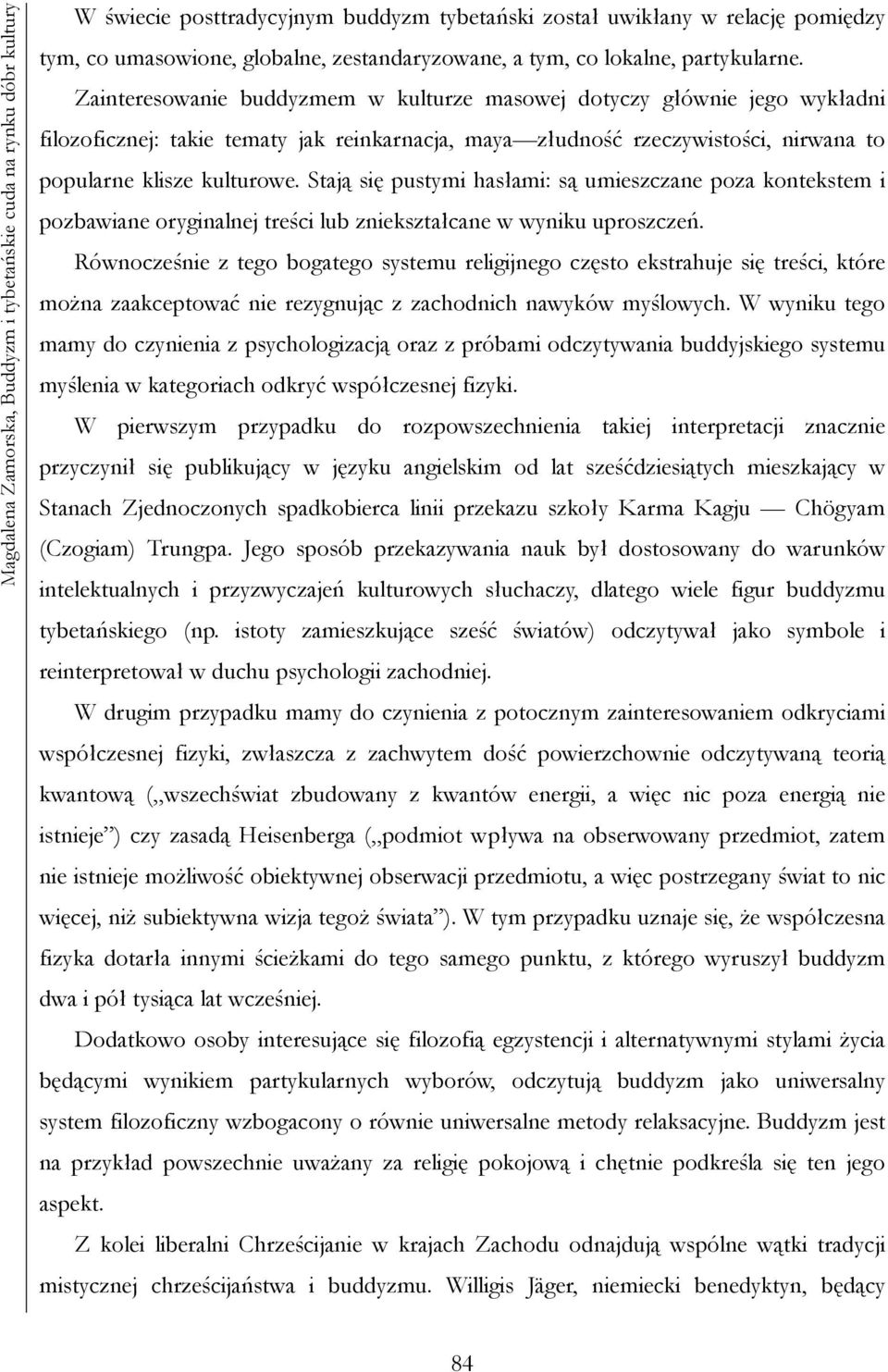 Zainteresowanie buddyzmem w kulturze masowej dotyczy głównie jego wykładni filozoficznej: takie tematy jak reinkarnacja, maya złudność rzeczywistości, nirwana to popularne klisze kulturowe.