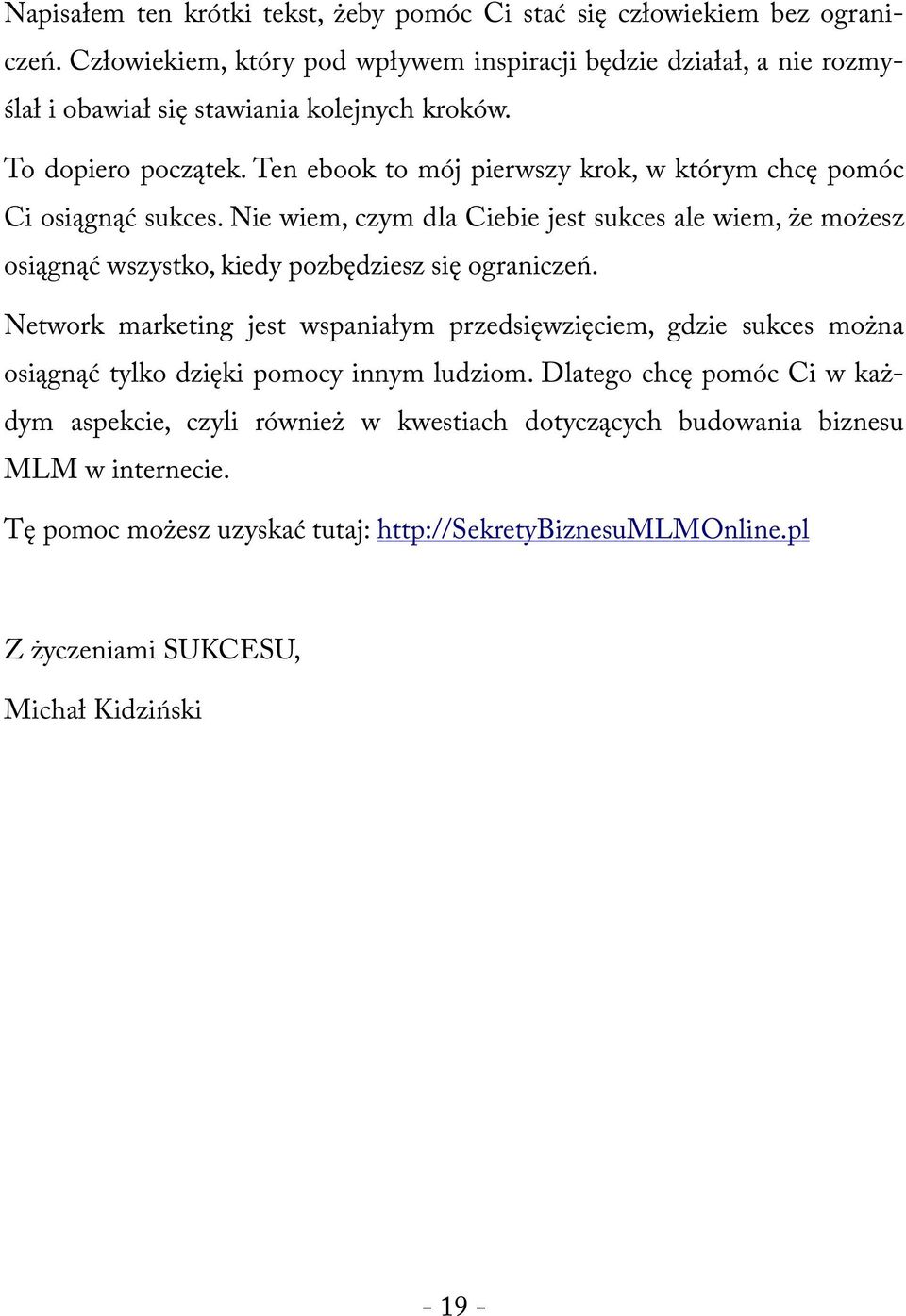 Ten ebook to mój pierwszy krok, w którym chcę pomóc Ci osiągnąć sukces. Nie wiem, czym dla Ciebie jest sukces ale wiem, że możesz osiągnąć wszystko, kiedy pozbędziesz się ograniczeń.