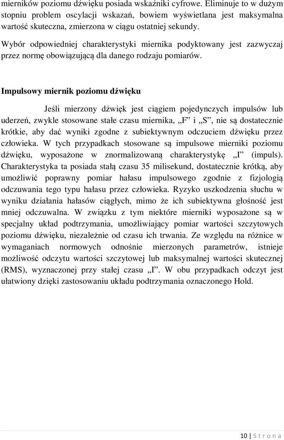 Impulsowy miernik poziomu dźwięku Jeśli mierzony dźwięk jest ciągiem pojedynczych impulsów lub uderzeń, zwykle stosowane stałe czasu miernika, F i S, nie są dostatecznie krótkie, aby dać wyniki