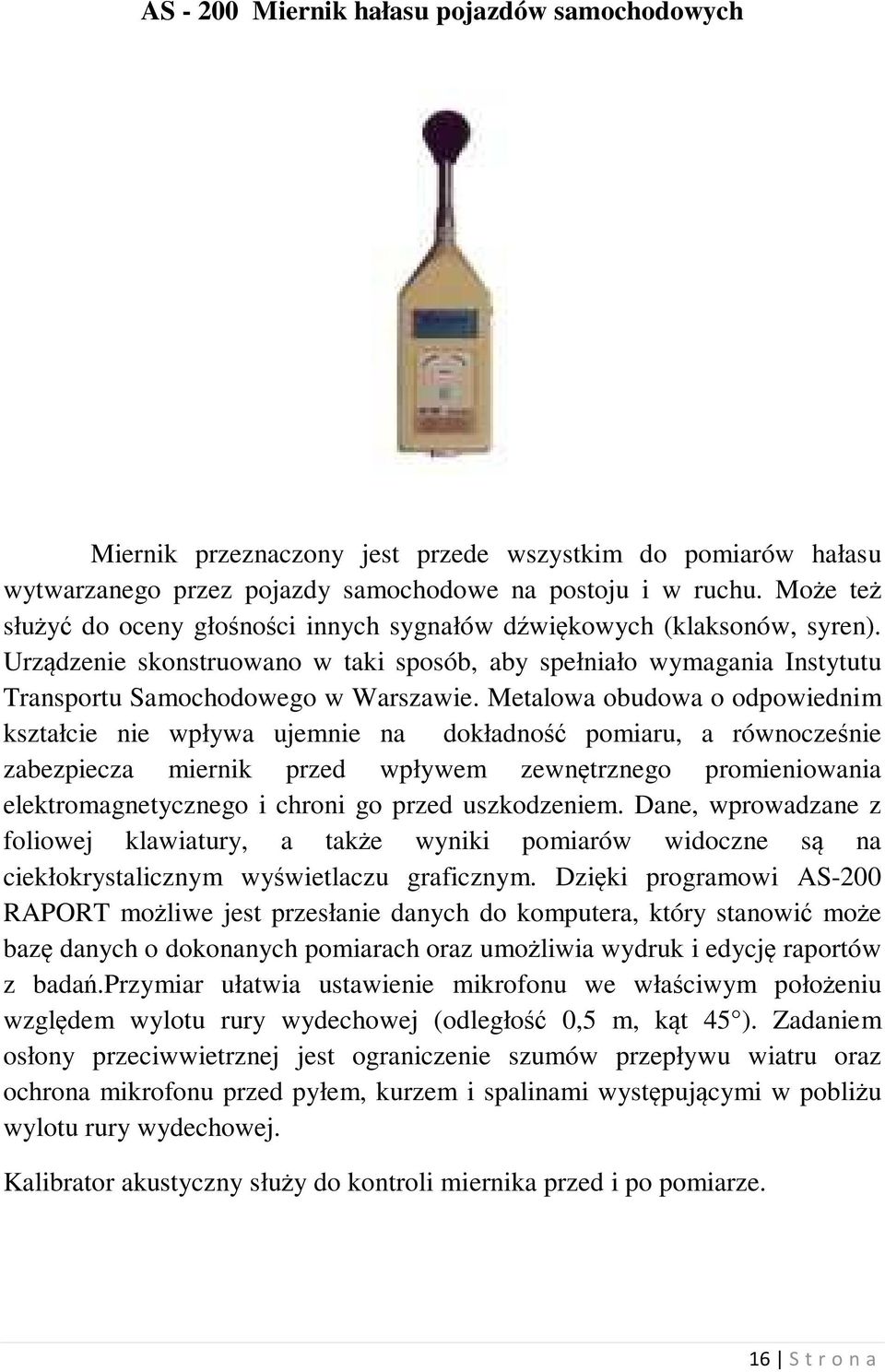 Metalowa obudowa o odpowiednim kształcie nie wpływa ujemnie na dokładność pomiaru, a równocześnie zabezpiecza miernik przed wpływem zewnętrznego promieniowania elektromagnetycznego i chroni go przed