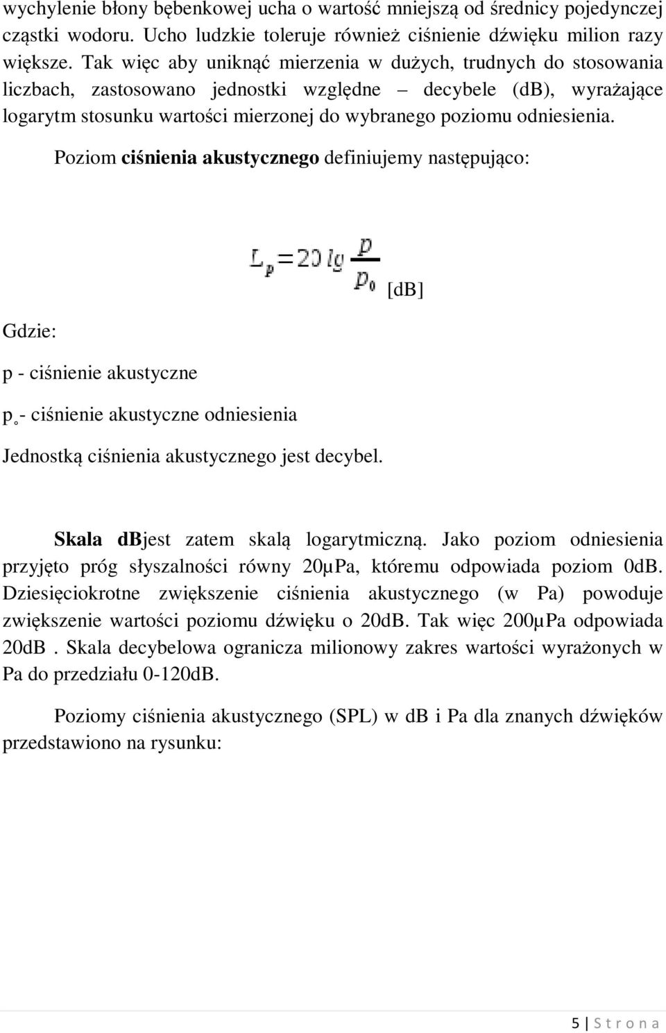 odniesienia. Poziom ciśnienia akustycznego definiujemy następująco: [db] Gdzie: p - ciśnienie akustyczne p - ciśnienie akustyczne odniesienia Jednostką ciśnienia akustycznego jest decybel.