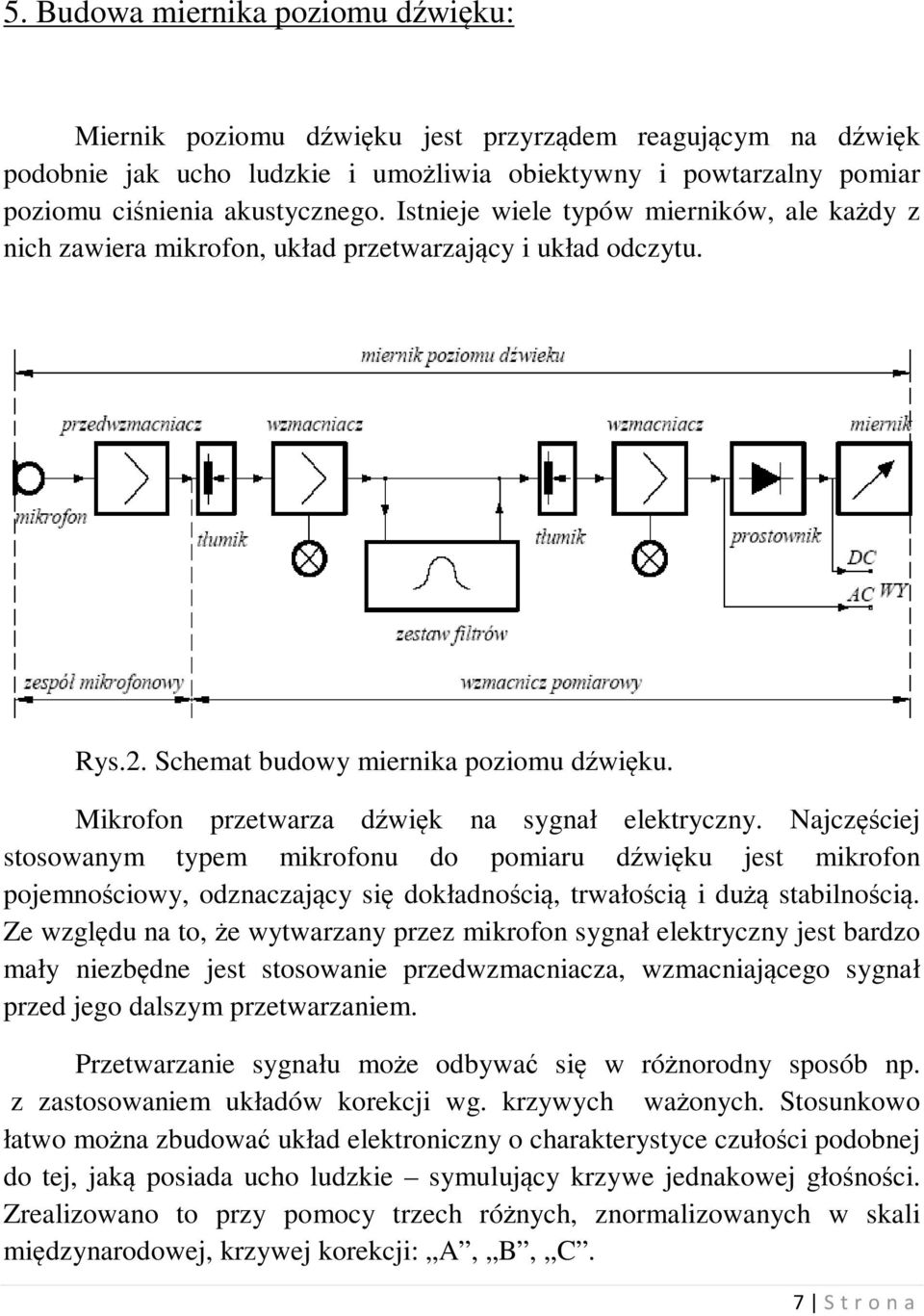 Mikrofon przetwarza dźwięk na sygnał elektryczny. Najczęściej stosowanym typem mikrofonu do pomiaru dźwięku jest mikrofon pojemnościowy, odznaczający się dokładnością, trwałością i dużą stabilnością.