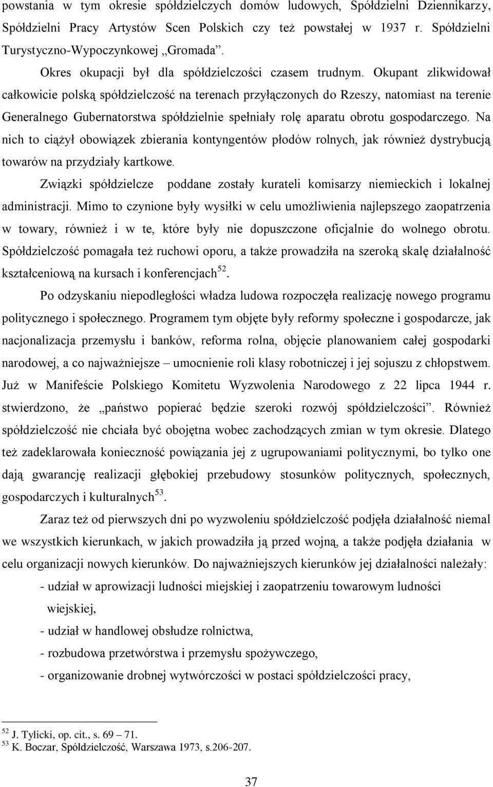 Okupant zlikwidował całkowicie polską spółdzielczość na terenach przyłączonych do Rzeszy, natomiast na terenie Generalnego Gubernatorstwa spółdzielnie spełniały rolę aparatu obrotu gospodarczego.