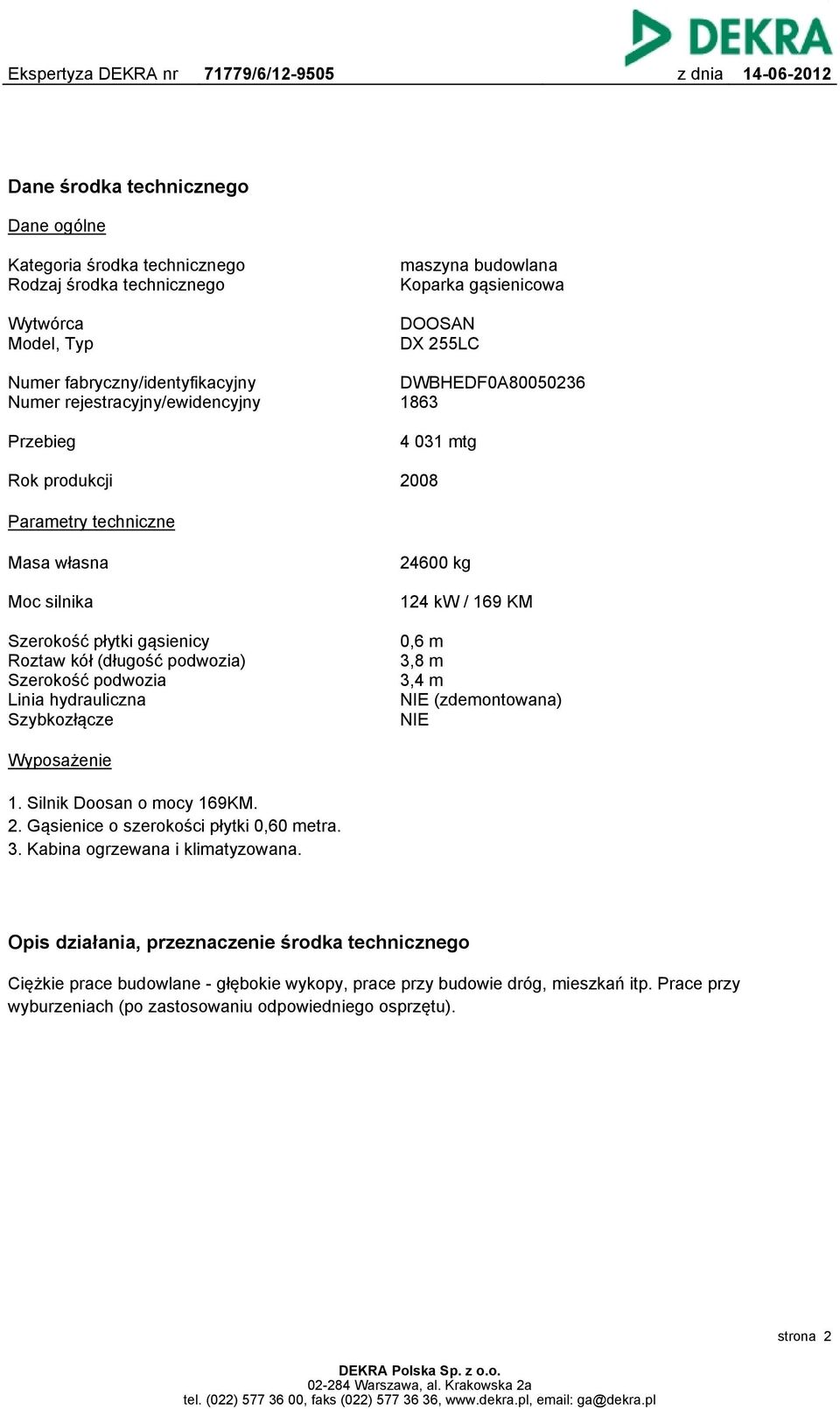 kół (długość podwozia) Szerokość podwozia Linia hydrauliczna Szybkozłącze 0,6 m 3,8 m 3,4 m NIE (zdemontowana) NIE Wyposażenie 1. Silnik Doosan o mocy 169KM. 2.