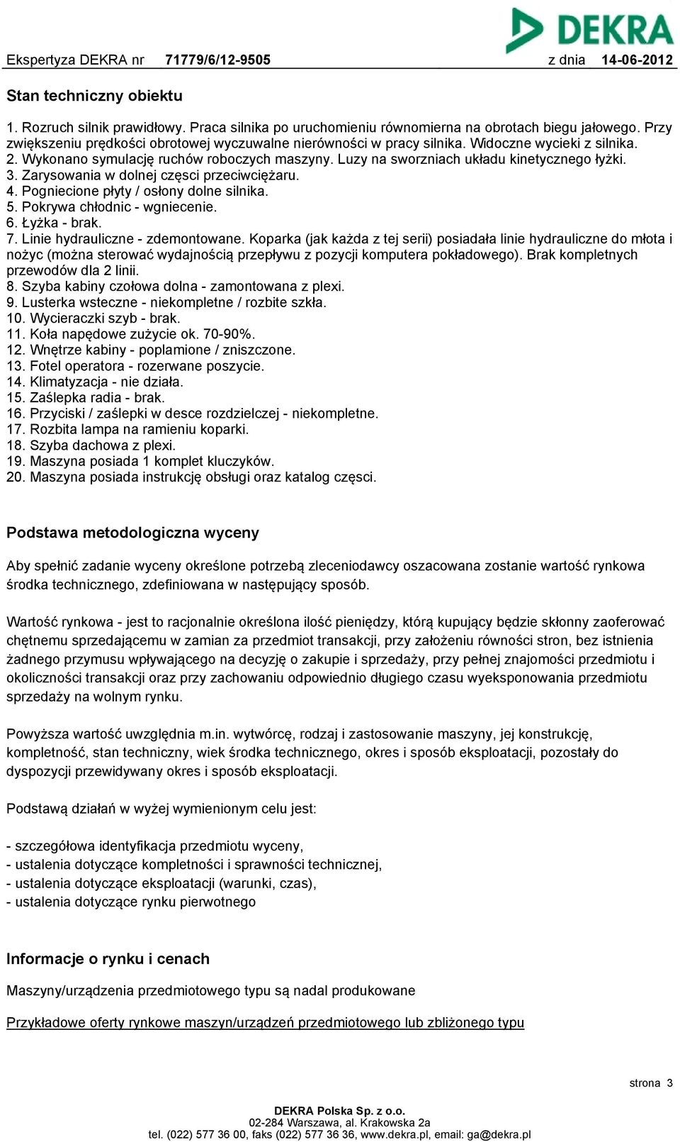 Pogniecione płyty / osłony dolne silnika. 5. Pokrywa chłodnic - wgniecenie. 6. Łyżka - brak. 7. Linie hydrauliczne - zdemontowane.