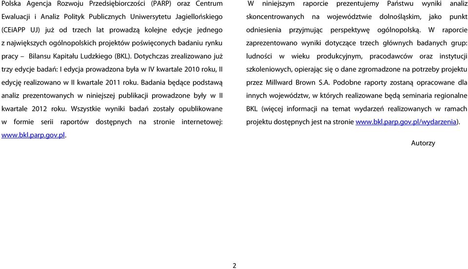 Dotychczas zrealizowano już trzy edycje badań: I edycja prowadzona była w IV kwartale 2010 roku, II edycję realizowano w II kwartale 2011 roku.