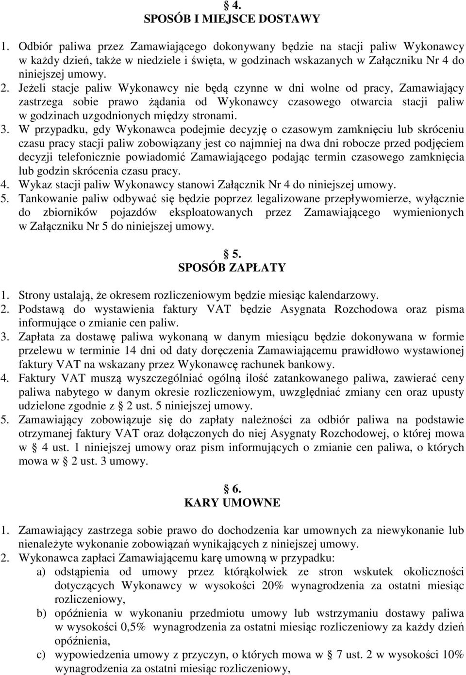 Jeżeli stacje paliw Wykonawcy nie będą czynne w dni wolne od pracy, Zamawiający zastrzega sobie prawo żądania od Wykonawcy czasowego otwarcia stacji paliw w godzinach uzgodnionych między stronami. 3.