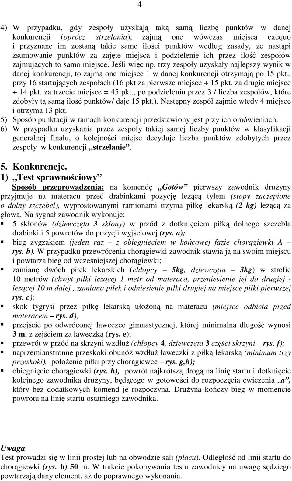 trzy zespoły uzyskały najlepszy wynik w danej konkurencji, to zajmą one miejsce 1 w danej konkurencji otrzymają po 15 pkt., przy 16 startujących zespołach (16 pkt za pierwsze miejsce + 15 pkt.