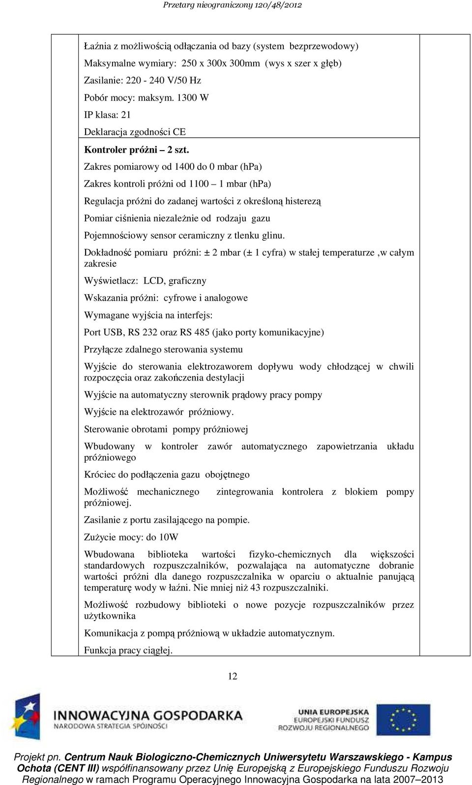 Zakres pomiarowy od 1400 do 0 mbar (hpa) Zakres kontroli próŝni od 1100 1 mbar (hpa) Regulacja próŝni do zadanej wartości z określoną histerezą Pomiar ciśnienia niezaleŝnie od rodzaju gazu