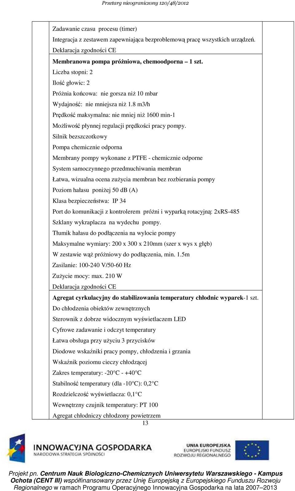8 m3/h Prędkość maksymalna: nie mniej niŝ 1600 min-1 MoŜliwość płynnej regulacji prędkości pracy pompy.